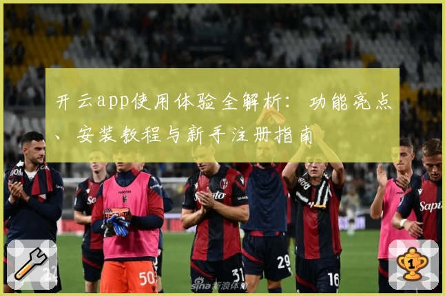 开云app使用体验全解析：功能亮点、安装教程与新手注册指南