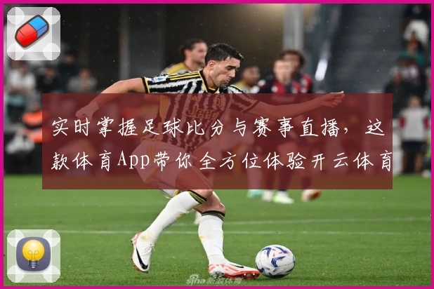 实时掌握足球比分与赛事直播，这款体育App带你全方位体验开云体育