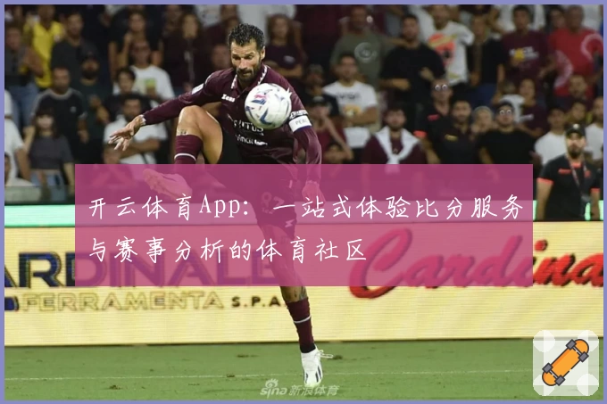 开云体育App:一站式体验比分服务与赛事分析的体育社区