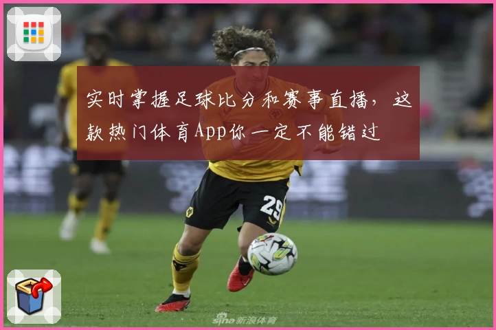 实时掌握足球比分和赛事直播,这款热门体育App你一定不能错过
