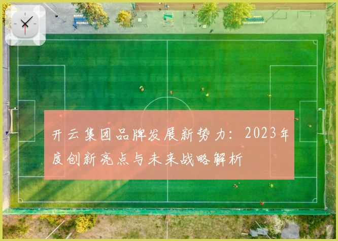开云集团品牌发展新势力：2023年度创新亮点与未来战略解析