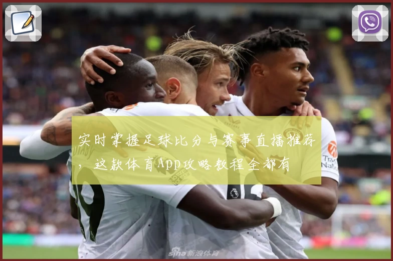实时掌握足球比分与赛事直播推荐,这款体育App攻略教程全都有