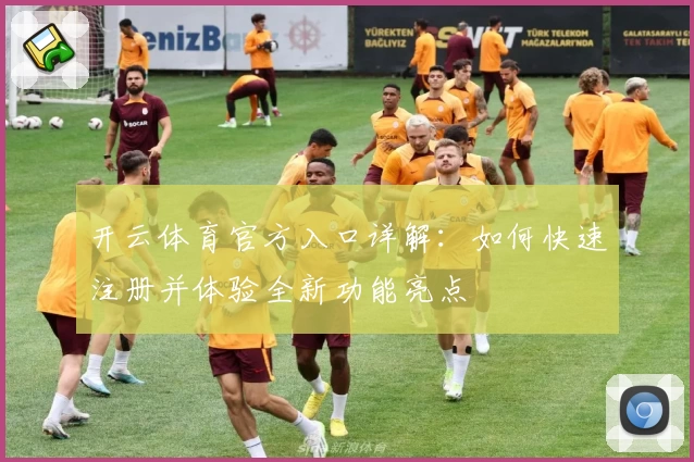 开云体育官方入口详解：如何快速注册并体验全新功能亮点
