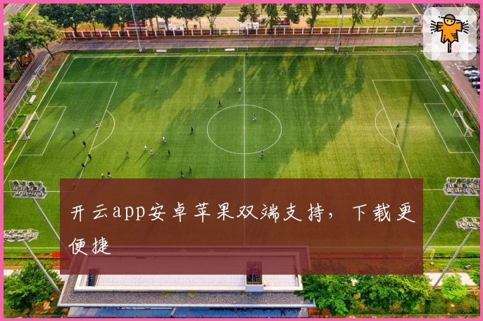 开云app安卓苹果双端支持，下载更便捷