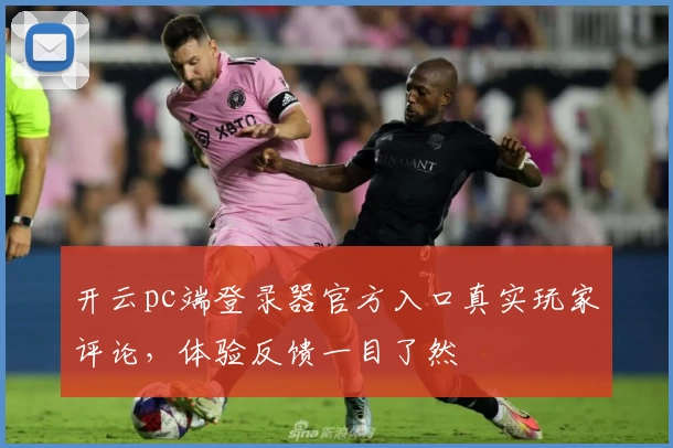 开云pc端登录器官方入口真实玩家评论，体验反馈一目了然