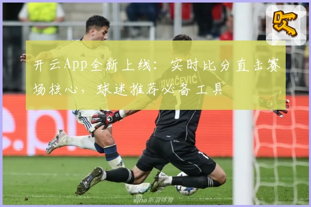 开云App全新上线:实时比分直击赛场核心,球迷推荐必备工具