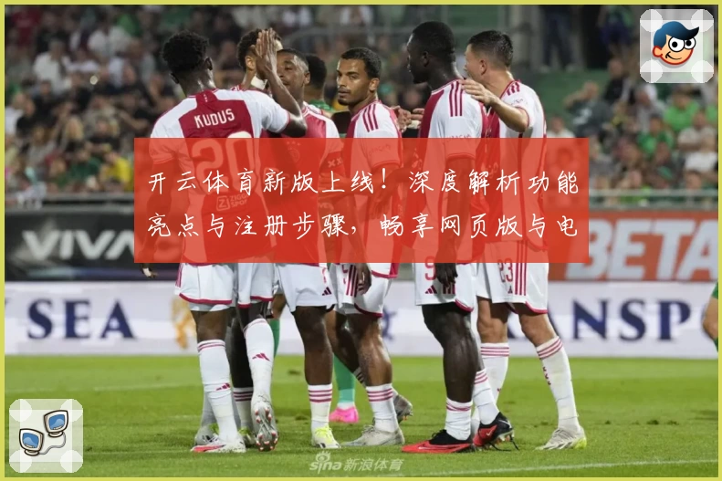 开云体育新版上线！深度解析功能亮点与注册步骤，畅享网页版与电脑版全新体验